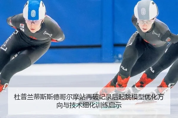 杜普兰蒂斯斯德哥尔摩站再破纪录后起跳模型优化方向与技术细化训练启示