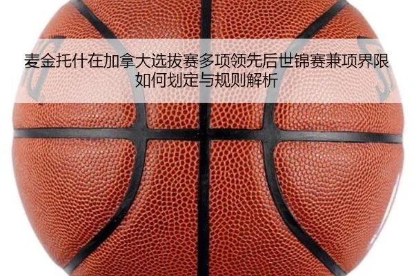 麦金托什在加拿大选拔赛多项领先后世锦赛兼项界限如何划定与规则解析