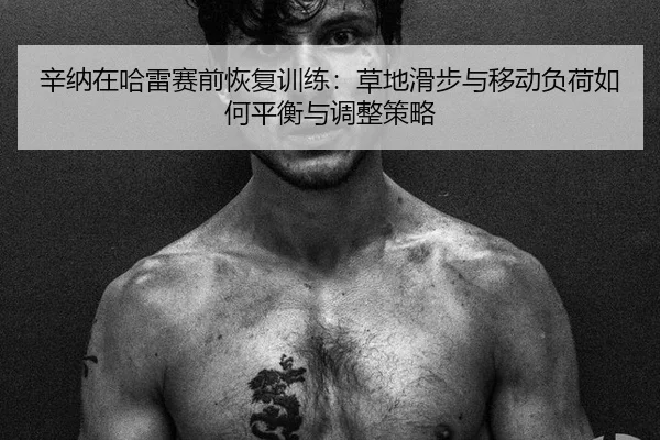 辛纳在哈雷赛前恢复训练：草地滑步与移动负荷如何平衡与调整策略