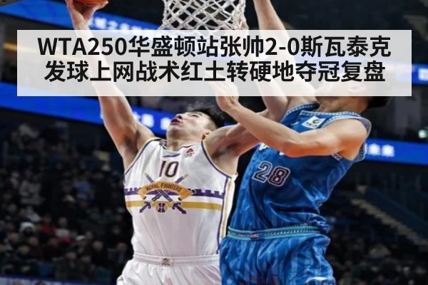 WTA250华盛顿站张帅2-0斯瓦泰克发球上网战术红土转硬地夺冠复盘
