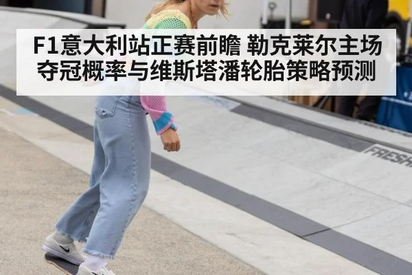 F1意大利站正赛前瞻 勒克莱尔主场夺冠概率与维斯塔潘轮胎策略预测
