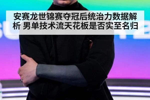安赛龙世锦赛夺冠后统治力数据解析 男单技术流天花板是否实至名归
